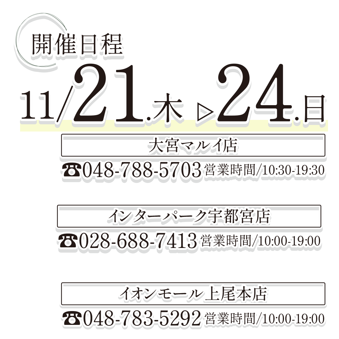 開催日程、11月21日(木)～11月24日㈰。
大宮マルイ店。インターパーク宇都宮店。イオンモール上尾店。