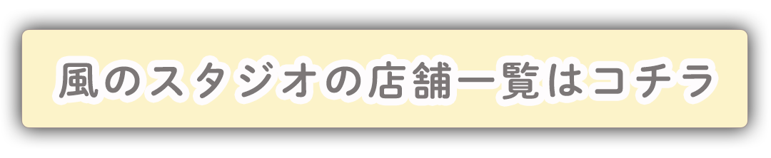 風のスタジオ店舗一覧はコチラ