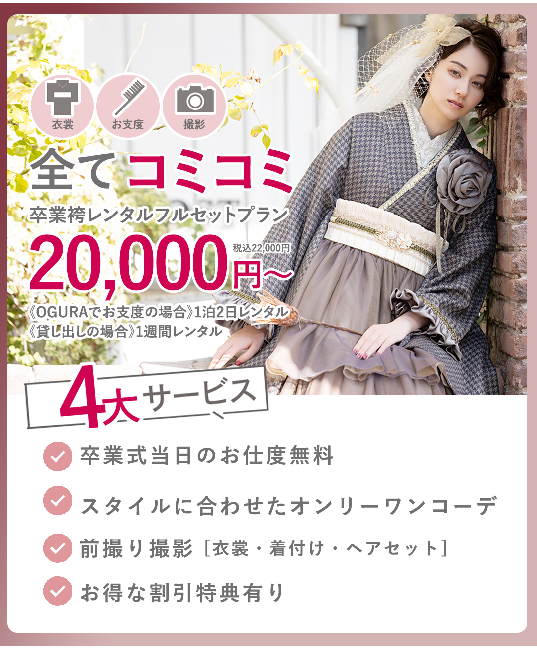 撮影、衣裳、お支度すべてコミコミ卒業袴レンタルフルセットプラン20000円～。4大サービス付き。卒業式当日お仕度無料。スタイルに合わせたオンリーワンコーデ。前撮り撮影。お得な割引き有。