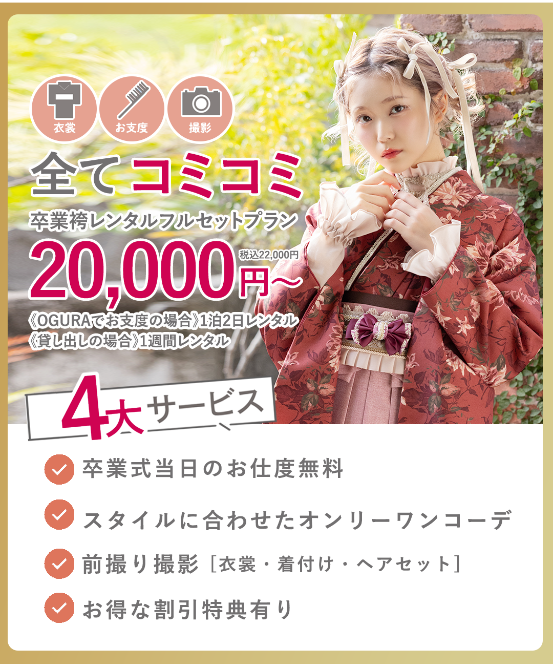 撮影、衣裳、お支度すべてコミコミ卒業袴レンタルフルセットプラン20000円～。4大サービス付き。卒業式当日お仕度無料。スタイルに合わせたオンリーワンコーデ。前撮り撮影。お得な割引き有。