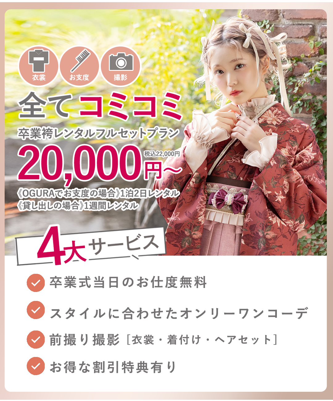 撮影、衣裳、お支度すべてコミコミ卒業袴レンタルフルセットプラン20000円～。4大サービス付き。卒業式当日お仕度無料。スタイルに合わせたオンリーワンコーデ。前撮り撮影。お得な割引き有。